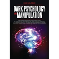 Dark Psychology and Manipulation: How To Influence People: The Ultimate Guide To Learning The Art of Persuasion, Body Language, Hypnosis, NLP Secrets,