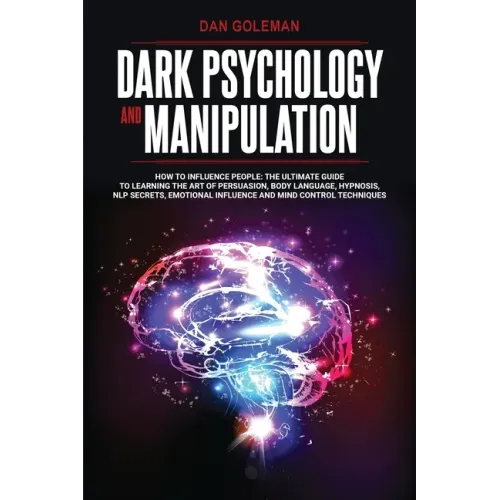 Dark Psychology and Manipulation: How To Influence People: The Ultimate Guide To Learning The Art of Persuasion, Body Language, Hypnosis, NLP Secrets,