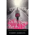 Do As I Say, Not As I Do: Reflections, Life Lessons, and Advice for Daughters