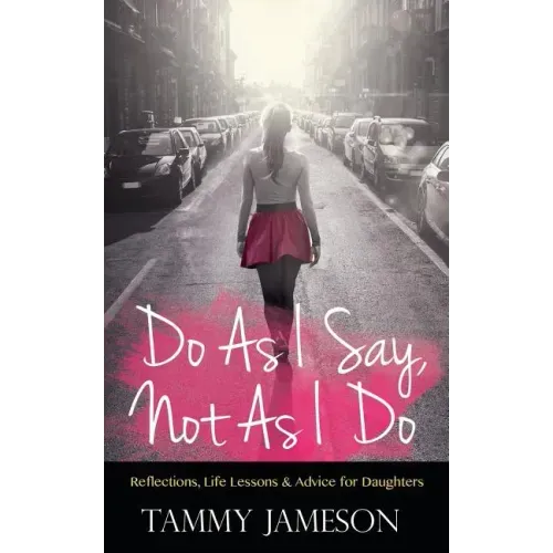 Do As I Say, Not As I Do: Reflections, Life Lessons, and Advice for Daughters