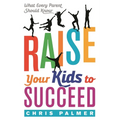 Raise Your Kids to Succeed: What Every Parent Should Know
