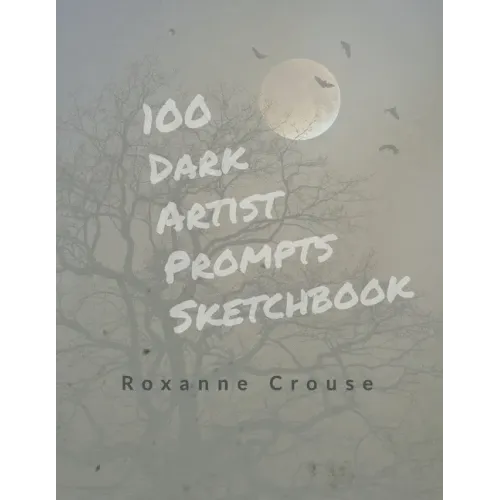 100 Dark Artist Prompts Sketchbook: To Help Your Creepy Creativity and get past artist block