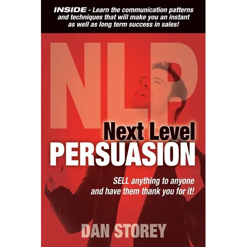Next Level Persuasion: Sell anything to anyone and have them thank you for it!