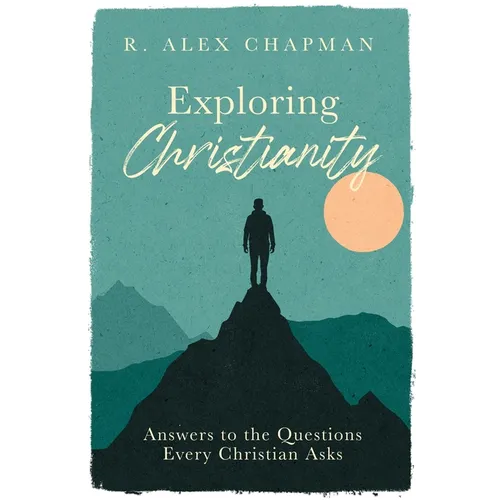 Exploring Christianity: Answers to the Questions Every Christian Asks