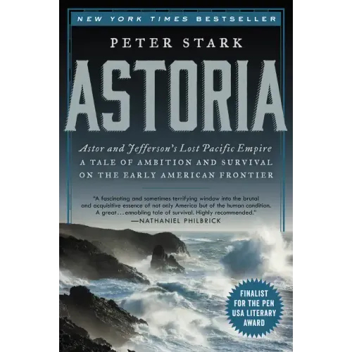 Astoria: Astor and Jefferson's Lost Pacific Empire: A Tale of Ambition and Survival on the Early American Frontier