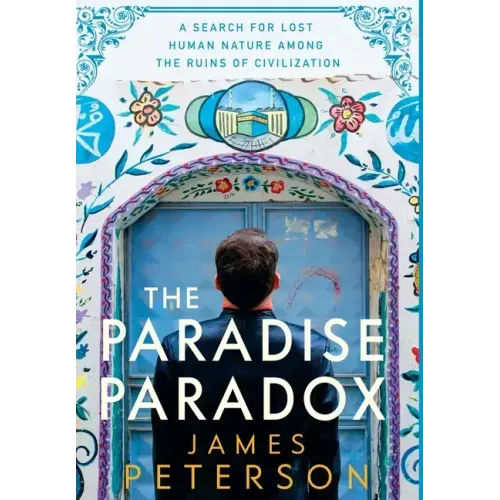 The Paradise Paradox: A Search for Lost Human Nature Among the Ruins of Civilization