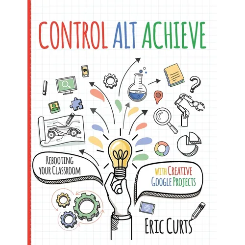 Control Alt Achieve: Rebooting Your Classroom with Creative Google Projects