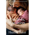 Our Births, Our Stories Volume 3: Inspirational Birthing From Communities Around The World