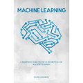 Machine Learning: a Beginners Guide to the Fundamentals of Machine Learning