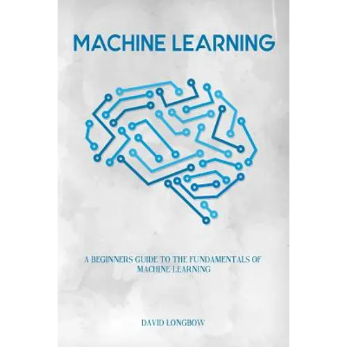 Machine Learning: a Beginners Guide to the Fundamentals of Machine Learning