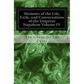 Memoirs of the Life, Exile, and Conversations of the Emperor Napoleon Volume IV