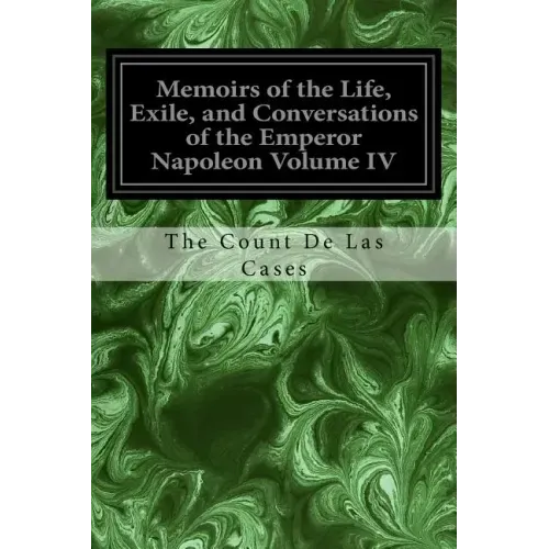Memoirs of the Life, Exile, and Conversations of the Emperor Napoleon Volume IV
