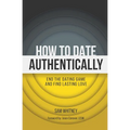 How to Date Authentically: End the Dating "Game" and Find Lasting Love