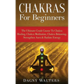 Chakras For Beginners: The Ultimate Crash Course To Chakra Healing, Chakra Meditation, Chakra Balancing, Strengthen Aura & Radiate Energy