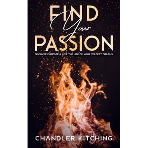 Find Your Passion: Discover Purpose & Unlock the Life of Your Wildest Dreams