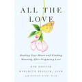 All the Love: Healing Your Heart and Finding Meaning After Pregnancy Loss