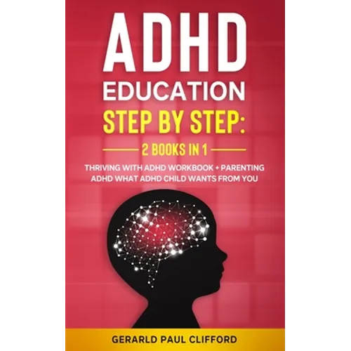 ADHD Education: Step By Step: 2 Books in 1: Thriving With ADHD Workbook + Parenting ADHD What Adhd Child Wants From You