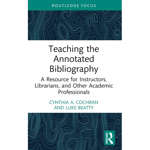 Teaching the Annotated Bibliography: A Resource for Instructors, Librarians, and Other Academic Professionals