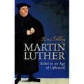 Martin Luther: Rebel in an Age of Upheaval