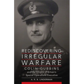 Rediscovering Irregular Warfare: Colin Gubbins and the Origins of Britain's Special Operations Executive