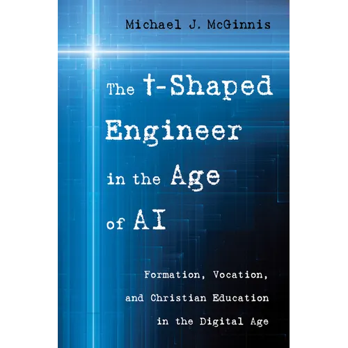The T-Shaped Engineer in the Age of AI: Formation, Vocation, and Christian Education in the Digital Age