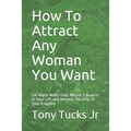 How To Attract Any Woman You Want: For Alpha Males Only: Master 3 Aspects In Your Life and Become The King Of Your Kingdom