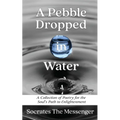 A Pebble Dropped in Water: A Collection of Poetry for the Soul's Path to Enlightenment