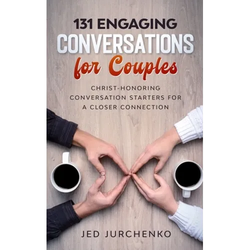 131 Engaging Conversations For Couples: Christ-honoring Conversation Starters For a Closer Connection