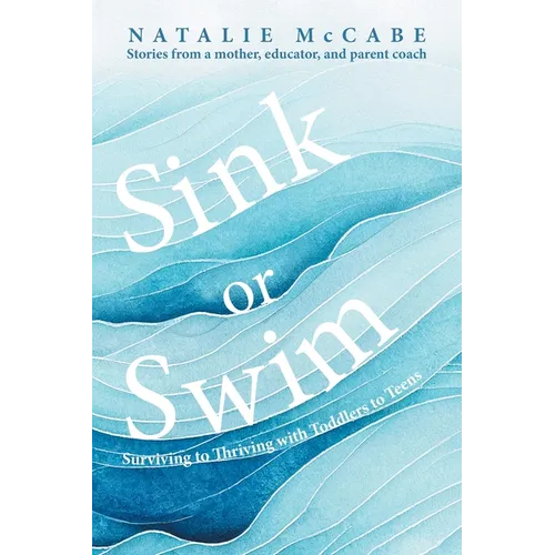Sink or Swim Parenting: Surviving to Thriving with Toddlers to Teens