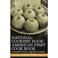 National Cookery Book: America's First Cook Book - Compiled from Original Receipts