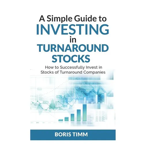 A Simple Guide To Investing in Turnaround Stocks: How to Successfully Invest in Stocks of Turnaround Companies