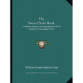 The Swiss Chalet Book: A Minute Analysis And Reproduction Of The Chalets Of Switzerland (1913)
