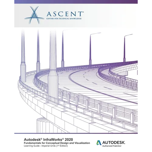 Autodesk InfraWorks 2020: Fundamentals for Conceptual Design and Visualization (Imperial Units): Autodesk Authorized Publisher