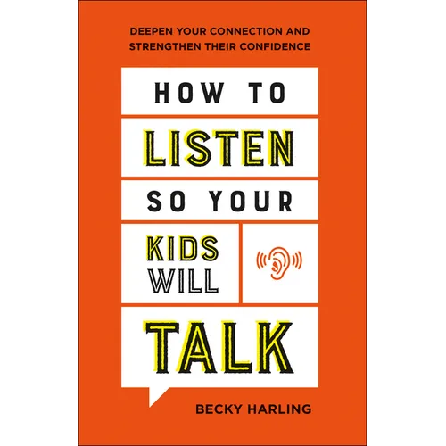 How to Listen So Your Kids Will Talk: Deepen Your Connection and Strengthen Their Confidence