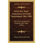 Forty-Five Years' Experiences In North Queensland, 1861-1905: With A Few Incidents In England, 1844-1861 (1907)
