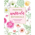Painting Watercolor Botanicals: 34 Projects for Flowers, Foliage and More