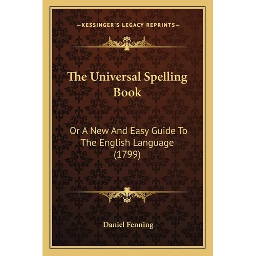 The Universal Spelling Book: Or A New And Easy Guide To The English Language (1799)