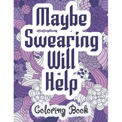 Maybe Swearing Will Help - Coloring Book: Swear & Cussing Words Coloring Book for Adults to Release your Anger