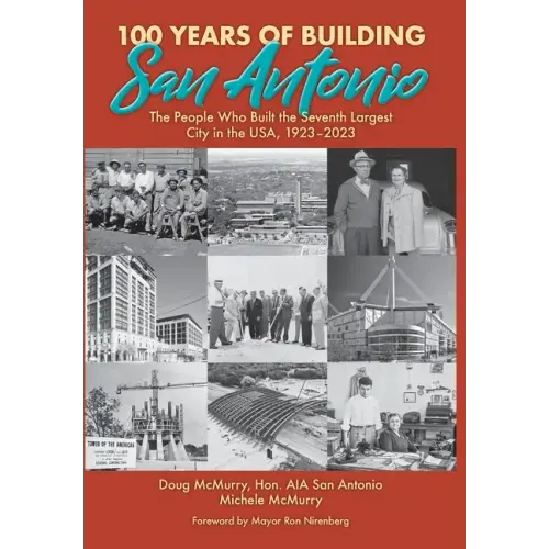 100 Years of Building San Antonio: The People Who Built the Seventh Largest City in the USA, 1923-2023