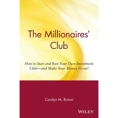 The Millionaires' Club: How to Start and Run Your Own Investment Club -- And Make Your Money Grow!