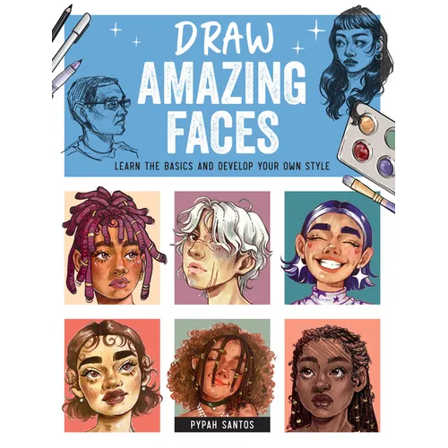 Draw Amazing Faces: Learn the Basics and Develop Your Own Style