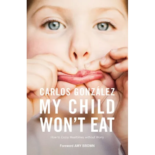 My Child Won't Eat: How to Enjoy Mealtimes Without Worry
