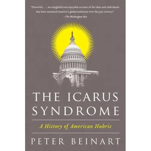 The Icarus Syndrome: A History of American Hubris