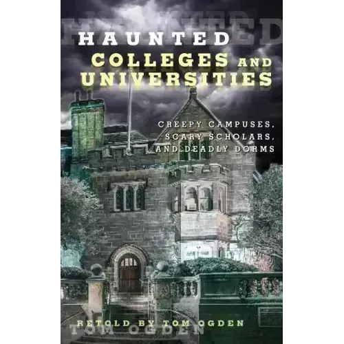 Haunted Colleges and Universities: Creepy Campuses, Scary Scholars, and Deadly Dorms
