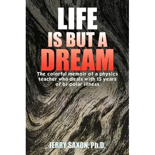 Life Is But a Dream: The Colorful Memoir of a Physics Teacher Who Deals with 15 Years of Bi-Polar Illness