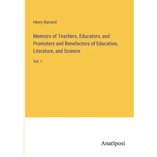 Memoirs of Teachers, Educators, and Promoters and Benefactors of Education, Literature, and Science: Vol. I