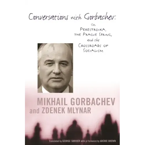 Conversations with Gorbachev: On Perestroika, the Prague Spring, and the Crossroads of Socialism