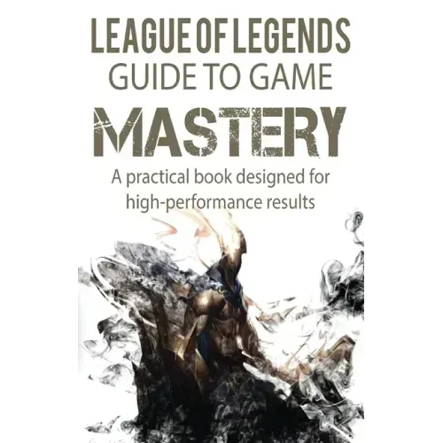 League of Legends Guide to Game Mastery: A practical book designed for high performance results
