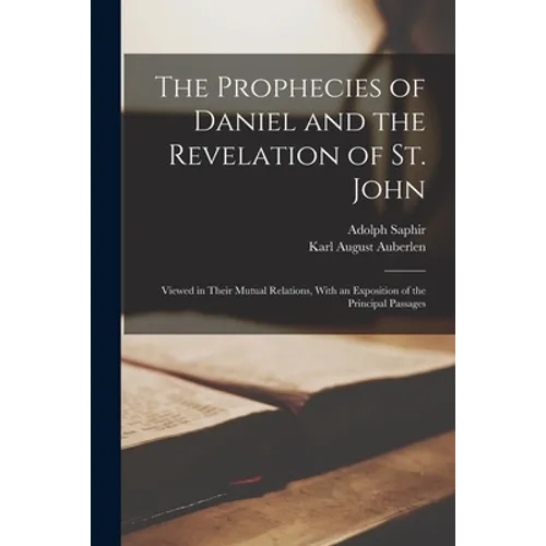 The Prophecies of Daniel and the Revelation of St. John: Viewed in Their Mutual Relations, With an Exposition of the Principal Passages
