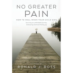 No Greater Pain: How to heal when your child dies. Surviving an unthinkable journey, Embracing Grief and finding joy